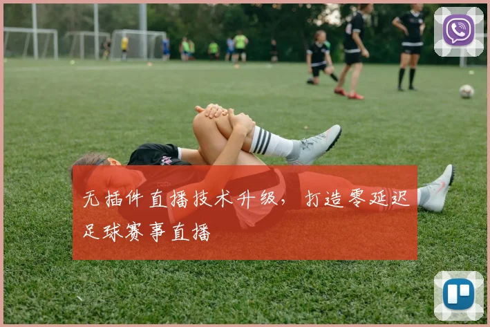 无插件直播技术升级，打造零延迟足球赛事直播