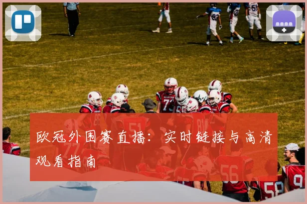 欧冠外围赛直播：实时链接与高清观看指南