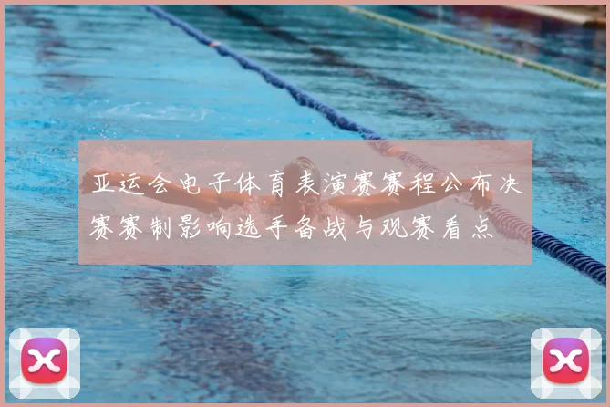 亚运会电子体育表演赛赛程公布决赛赛制影响选手备战与观赛看点