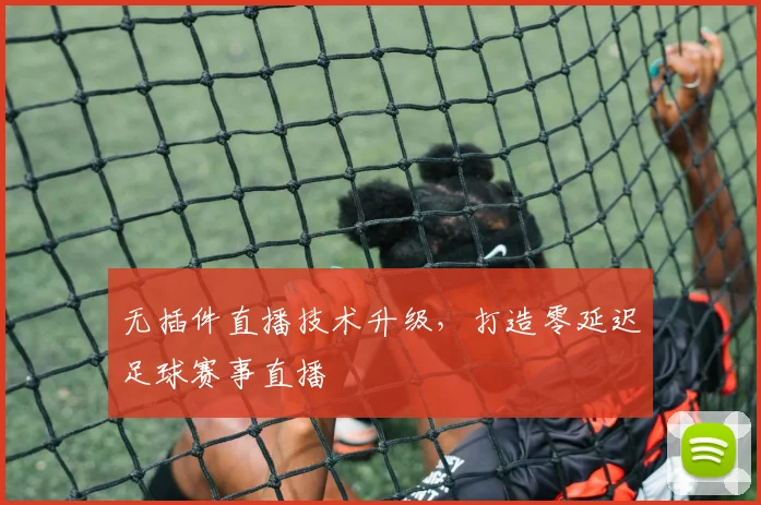 无插件直播技术升级，打造零延迟足球赛事直播