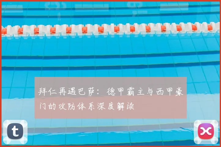 拜仁再遇巴萨：德甲霸主与西甲豪门的攻防体系深度解读