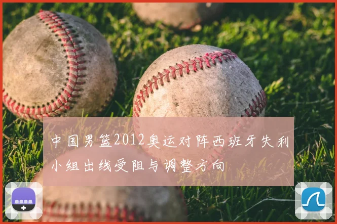 中国男篮2012奥运对阵西班牙失利小组出线受阻与调整方向