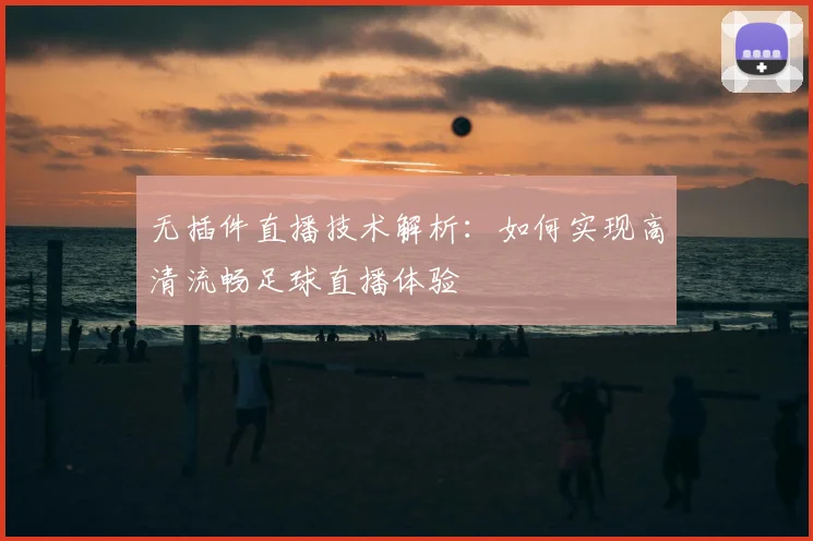 无插件直播技术解析：如何实现高清流畅足球直播体验