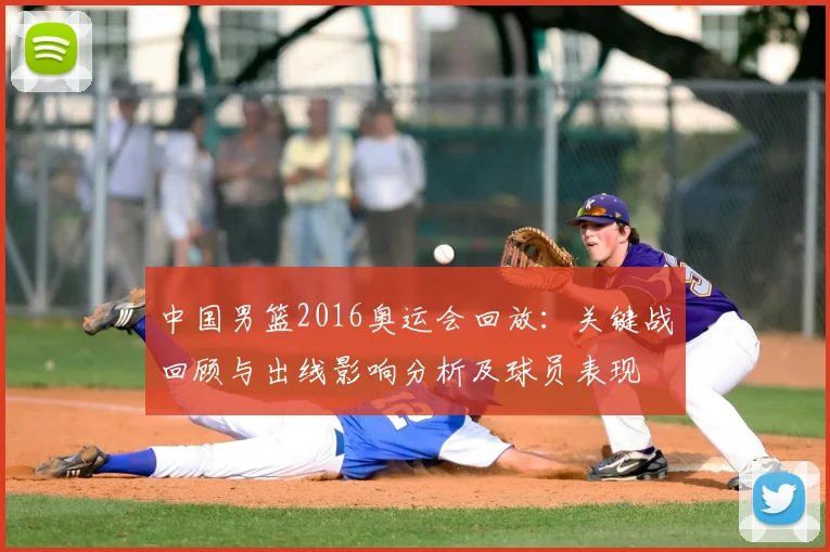 中国男篮2016奥运会回放：关键战回顾与出线影响分析及球员表现