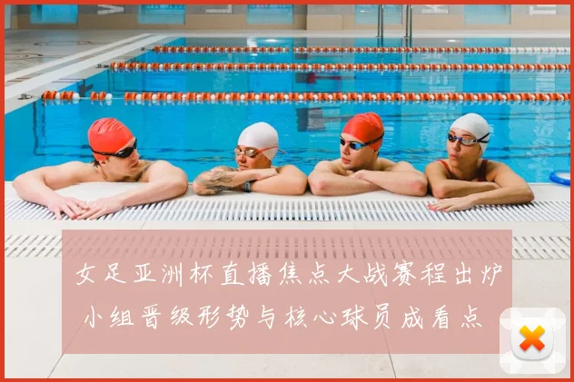 女足亚洲杯直播焦点大战赛程出炉 小组晋级形势与核心球员成看点