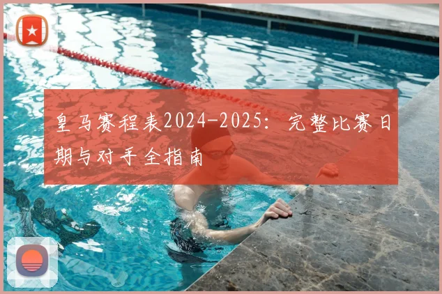 皇马赛程表2024-2025：完整比赛日期与对手全指南