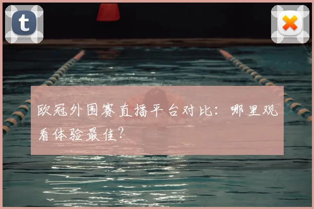 欧冠外围赛直播平台对比：哪里观看体验最佳？