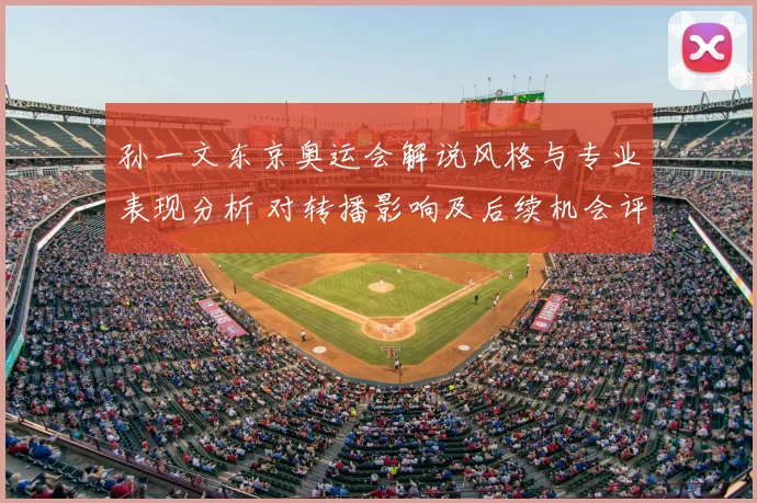 孙一文东京奥运会解说风格与专业表现分析 对转播影响及后续机会评估