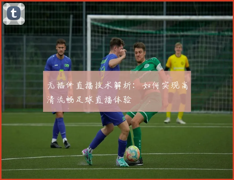 无插件直播技术解析：如何实现高清流畅足球直播体验